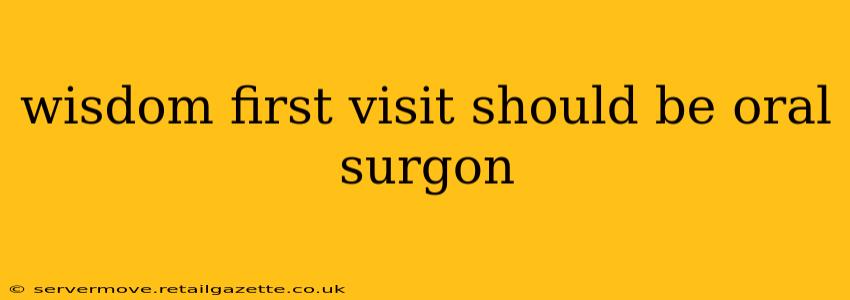 wisdom first visit should be oral surgon