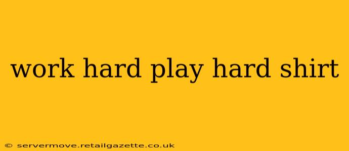 work hard play hard shirt