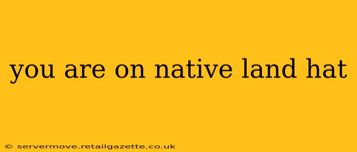 you are on native land hat