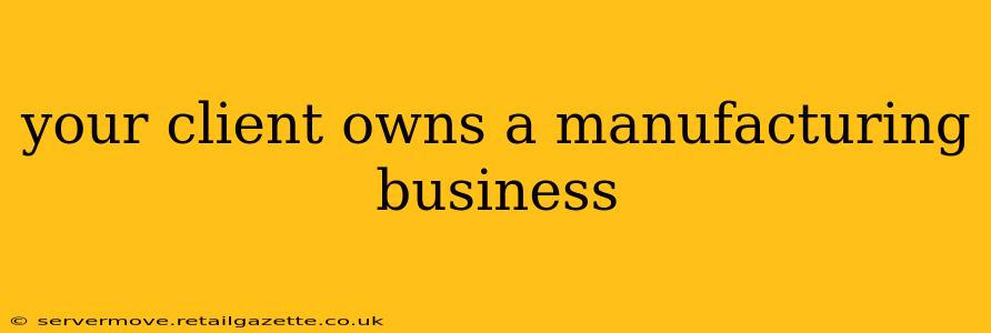 your client owns a manufacturing business